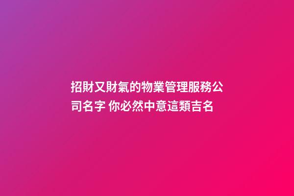 招財又財氣的物業管理服務公司名字 你必然中意這類吉名-第1張-公司起名-玄機派